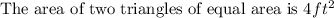 \text{The area of two triangles of equal area is }4 ft^2