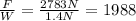 \frac{F}{W}=\frac{2783 N}{1.4 N}=1988