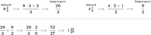 \bf \stackrel{mixed}{8\frac{2}{3}}\implies \cfrac{8\cdot 3+2}{3}\implies \stackrel{improper}{\cfrac{26}{3}}~\hfill \stackrel{mixed}{4\frac{1}{2}}\implies \cfrac{4\cdot 2+1}{2}\implies \stackrel{improper}{\cfrac{9}{2}} \\\\[-0.35em] ~\dotfill\\\\ \cfrac{26}{3}\div \cfrac{9}{2}\implies \cfrac{26}{3}\cdot \cfrac{2}{9}\implies \cfrac{52}{27}\implies 1\frac{25}{27}