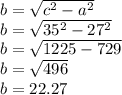 b=\sqrt{c^{2}-a^{2}}\\b=\sqrt{35^{2}-27^{2}}\\b=\sqrt{1225-729}\\ b=\sqrt{496}\\b=22.27 \\