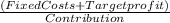 \frac{(Fixed Costs + Target profit)}{Contribution}