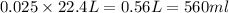 0.025\times 22.4L=0.56L=560ml