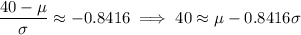 \dfrac{40-\mu}\sigma\approx-0.8416\implies40\approx\mu-0.8416\sigma