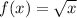 f(x) =  \sqrt{x}