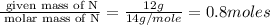 \frac{\text{ given mass of N}}{\text{ molar mass of N}}= \frac{12g}{14g/mole}=0.8moles