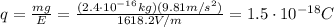 q=\frac{mg}{E}=\frac{(2.4\cdot 10^{-16}kg)(9.81 m/s^2)}{1618.2 V/m}=1.5\cdot 10^{-18}C