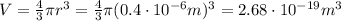 V=\frac{4}{3}\pi r^3 = \frac{4}{3}\pi (0.4\cdot 10^{-6} m)^3=2.68\cdot 10^{-19} m^3