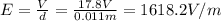 E=\frac{V}{d}=\frac{17.8 V}{0.011 m}=1618.2 V/m