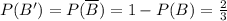 P(B') = P({\displaystyle {\overline {B}}})=1-P(B) = \frac{2}{3}