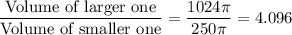 \dfrac{\text{Volume of larger one}}{\text{Volume of smaller one}}=\dfrac{1024\pi}{250 \pi}=4.096