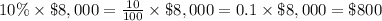 10\% \times \$8,000= \frac{10}{100} \times \$8,000=0.1 \times \$8,000=\$800