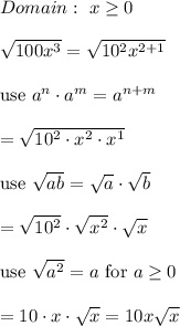 Domain:\ x\geq0\\\\\sqrt{100x^3}=\sqrt{10^2x^{2+1}}\\\\\text{use}\ a^n\cdot a^m=a^{n+m}\\\\=\sqrt{10^2\cdot x^2\cdot x^1}\\\\\text{use}\ \sqrt{ab}=\sqrt{a}\cdot\sqrt{b}\\\\=\sqrt{10^2}\cdot\sqrt{x^2}\cdot\sqrt{x}\\\\\text{use}\ \sqrt{a^2}=a\ \text{for}\ a\geq0\\\\=10\cdot x\cdot\sqrt{x}=10x\sqrt{x}