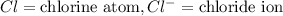 Cl=\text{chlorine atom},Cl^-=\text{chloride ion}