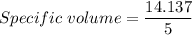 Specific\ volume=\dfrac{14.137}{5}