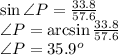 \sin{\angle{P}}= \frac{33.8}{57.6}&#10;\\ \angle{P}=\arcsin{ \frac{33.8}{57.6}}&#10;\\ \angle{P}=35.9^o