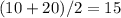 (10+20)/2 = 15