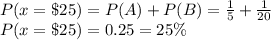 P(x=\$25)=P(A)+P(B)= \frac{1}{5}+\frac{1}{20}\\P(x=\$25)=0.25=25\%