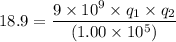 18.9=\dfrac{9\times10^{9}\times q_{1}\times q_{2}}{(1.00\times10^{5})}