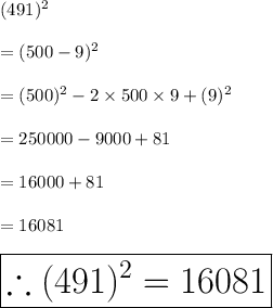 (491)^{2}  \\  \\  = (500 - 9)^{2}  \\  \\  = ( {500})^{2}  - 2 \times 500 \times 9 + ( {9})^{2}  \\  \\  = 250000 - 9000 + 81 \\  \\  = 16000 + 81 \\  \\  = 16081 \\  \\    \huge\purple{ \boxed{\therefore (491)^{2}= 16081}}