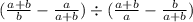 (\frac{a + b}{b} -  \frac{a}{a + b}) \div ( \frac{a + b}{a} -  \frac{b}{a + b})