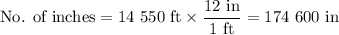 \text{No. of inches} = \text{14 550 ft} \times \dfrac{\text{12 in}}{\text{1 ft}} =\text{174 600 in}