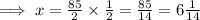 \implies x =  \frac{85}{2} \times  \frac{1}{2}= \frac{85}{14} =6 \frac{1}{14}