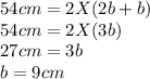 54cm = 2X(2b + b)\\54cm = 2X(3b)\\27cm = 3b\\b = 9cm