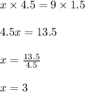 x \times 4.5 = 9 \times 1.5\\\\4.5x = 13.5\\\\x = \frac{13.5}{4.5}\\\\x = 3