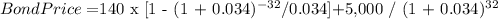 Bond Price = $140 x [1 - (1 + 0.034)^{-32} / 0.034] + $5,000 / (1 + 0.034)^{32}