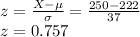 z= \frac{X- \mu}{\sigma}=\frac{250 - 222}{37}\\  z=0.757