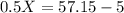 0.5 X = 57.15-5