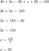 40+2x-30+x+20=180\\\\30+3x=180\\\\3x=180-30\\\\3x=150\\\\x=\frac{150}{3}\\\\x=50