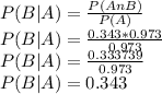 P(B|A) = \frac{P(A n B)}{P(A)}\\P(B|A) = \frac{0.343 * 0.973}{0.973} \\P(B|A) = \frac{0.333739}{0.973} \\P(B|A) = 0.343