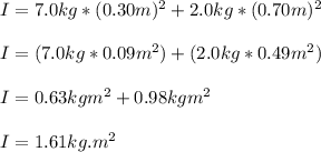 I=7.0kg*(0.30m)^{2} + 2.0kg * (0.70m)^{2} \\\\ I = (7.0kg * 0.09m^{2} )+(2.0kg*0.49m^{2} )\\\\I = 0.63kgm^{2}  + 0.98kgm^{2}\\ \\I = 1.61kg.m^{2}