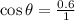 \cos \theta=\frac{0.6}{1}