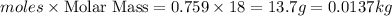 moles\times {\text {Molar Mass}}=0.759\times 18=13.7g=0.0137kg