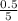 \frac{0.5}{5}