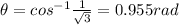 \theta = cos^{-1}\frac{1}{\sqrt{3}} = 0.955 rad
