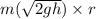 m(\sqrt{2gh}) \times r