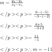 m=\frac{y_2-y_1}{x_2-x_1} \\\\=\frac{6-(-5)}{-3-(-2)}\\\\=\frac{6+5}{-3+2}\\\\=\frac{11}{-1}\\\\\therefore m= -11
