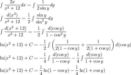 \int \dfrac{2x}{x^2+12}dx=\int \dfrac{1}{2\sin y}dy\\ \\\int \dfrac{d(x^2)}{x^2+12}=\dfrac{1}{2}\int \dfrac{\sin y}{\sin^2 y}dy\\ \\\int \dfrac{d(x^2+12)}{x^2+12}=-\dfrac{1}{2}\int \dfrac{d(\cos y)}{1-\cos^2 y}\\ \\\ln (x^2+12)+C=-\dfrac{1}{2}\int \left(\dfrac{1}{2(1-\cos y)}+\dfrac{1}{2(1+\cos y)}\right)d(\cos y)\\ \\\ln (x^2+12)+C=-\dfrac{1}{4}\int \dfrac{d(\cos y)}{1-\cos y}-\dfrac{1}{4}\int \dfrac{d(\cos y)}{1+\cos y}\\ \\\ln (x^2+12)+C=\dfrac{1}{4}\ln (1-\cos y)-\dfrac{1}{4}\ln (1+\cos y)