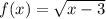 f(x) =  \sqrt{x - 3}