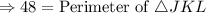 $\Rightarrow 48 = {\text{Perimeter of}\ \triangle JKL}