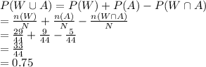P(W\cup A)=P(W)+P(A)-P(W\cap A)\\=\frac{n(W)}{N}+\frac{n(A)}{N}-\frac{n(W\cap A)}{N}   \\=\frac{29}{44}+\frac{9}{44}-\frac{5}{44}\\   =\frac{33}{44} \\=0.75