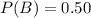 P(B) = 0.50