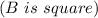 (B \ is\ square)