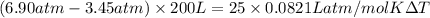 (6.90 atm - 3.45 atm) \times 200 L = 25 \times 0.0821 L atm/mol K \Delta T