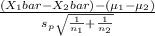\frac{(X_1bar - X_2bar)- (\mu_1 - \mu_2)}{s_p\sqrt{\frac{1}{n_1} +\frac{1}{n_2} }  }