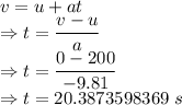 v=u+at\\\Rightarrow t=\dfrac{v-u}{a}\\\Rightarrow t=\dfrac{0-200}{-9.81}\\\Rightarrow t=20.3873598369\ s