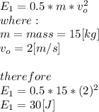 E_{1} =0.5*m*v_{o}^{2} \\where:\\m = mass = 15[kg]\\v_{o} = 2[m/s]\\\\therefore\\E_{1} =0.5*15*(2)^{2} \\E_{1}= 30[J]
